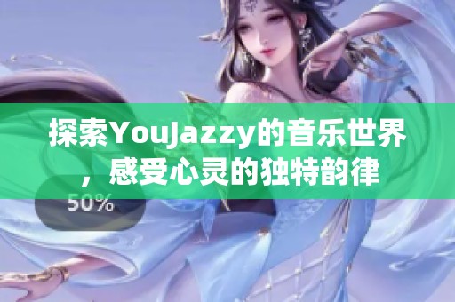 探索YouJazzy的音樂世界，感受心靈的獨特韻律