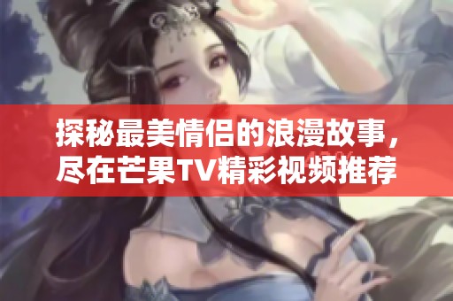 探秘最美情侶的浪漫故事，盡在芒果TV精彩視頻推薦