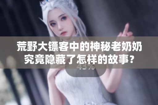 荒野大鏢客中的神秘老奶奶究竟隱藏了怎樣的故事？
