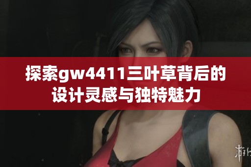 探索gw4411三葉草背后的設計靈感與獨特魅力