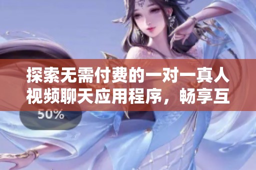 探索無需付費的一對一真人視頻聊天應用程序，暢享互動樂趣