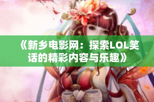《新鄉(xiāng)電影網(wǎng)：探索LOL笑話的精彩內(nèi)容與樂(lè)趣》