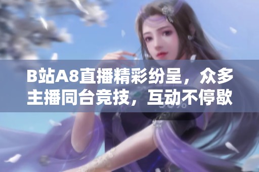 B站A8直播精彩紛呈，眾多主播同臺競技，互動不停歇！