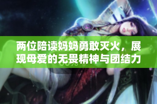 兩位陪讀媽媽勇敢滅火，展現(xiàn)母愛(ài)的無(wú)畏精神與團(tuán)結(jié)力量
