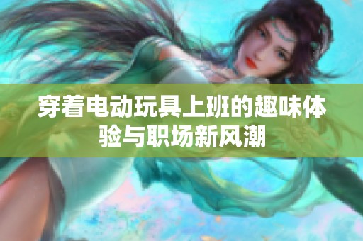 穿著電動玩具上班的趣味體驗與職場新風潮