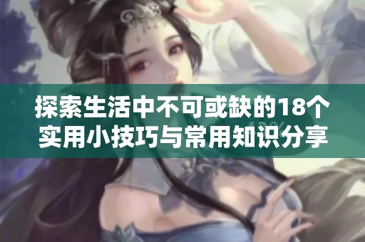 探索生活中不可或缺的18個實用小技巧與常用知識分享
