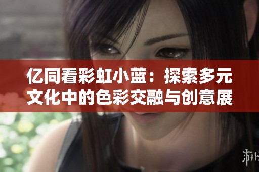億同看彩虹小藍：探索多元文化中的色彩交融與創意展現
