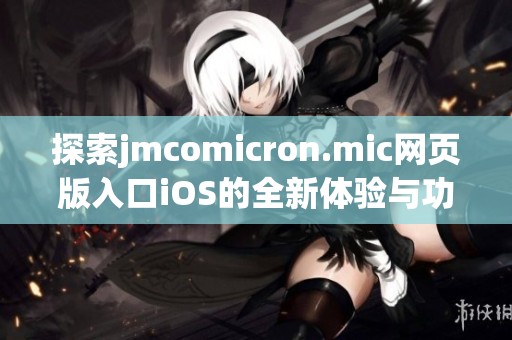 探索jmcomicron.mic網頁版入口iOS的全新體驗與功能解讀