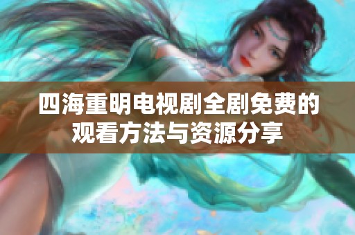 四海重明電視劇全劇免費(fèi)的觀看方法與資源分享