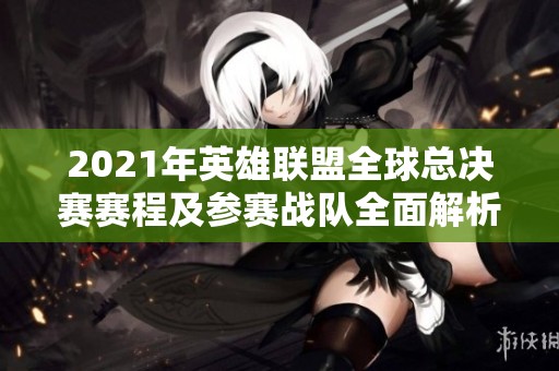 2021年英雄聯盟全球總決賽賽程及參賽戰隊全面解析
