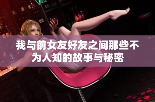 我與前女友好友之間那些不為人知的故事與秘密