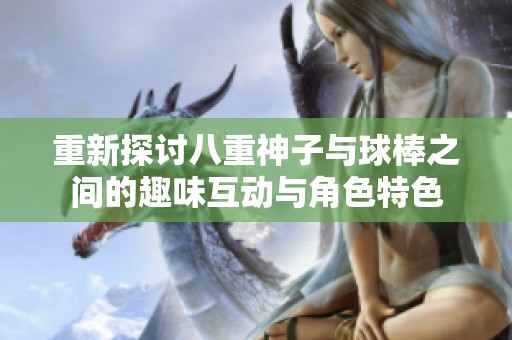 重新探討八重神子與球棒之間的趣味互動與角色特色