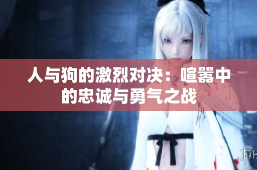 人與狗的激烈對決：喧囂中的忠誠與勇氣之戰