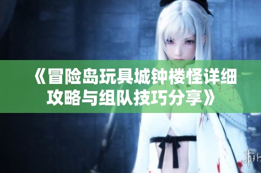 《冒險島玩具城鐘樓怪詳細攻略與組隊技巧分享》