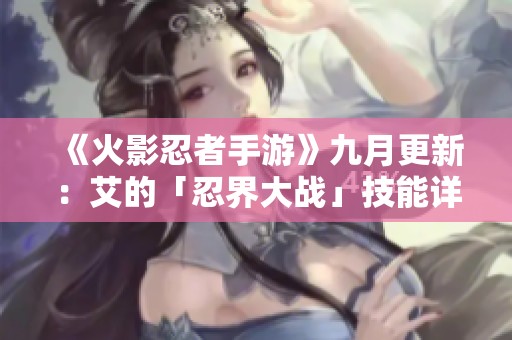 《火影忍者手游》九月更新：艾的「忍界大戰(zhàn)」技能詳解與玩法解析