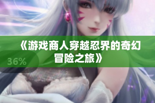 《游戲商人穿越忍界的奇幻冒險之旅》