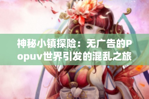 神秘小鎮探險：無廣告的Popuv世界引發的混亂之旅