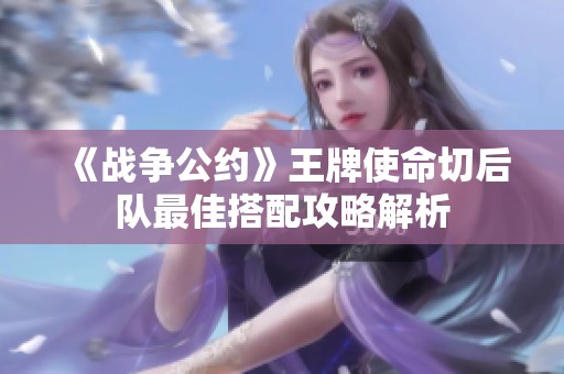 《戰爭公約》王牌使命切后隊最佳搭配攻略解析