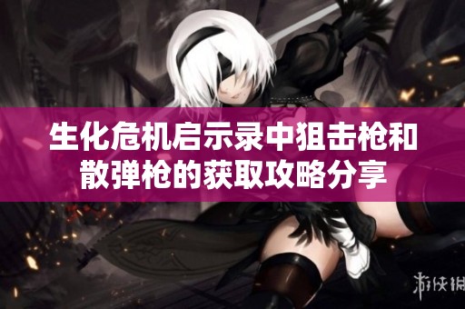 生化危機啟示錄中狙擊槍和散彈槍的獲取攻略分享