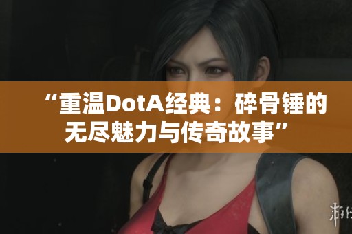 “重溫DotA經典：碎骨錘的無盡魅力與傳奇故事”