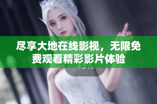 盡享大地在線影視，無限免費觀看精彩影片體驗