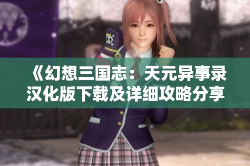 《幻想三國志：天元異事錄漢化版下載及詳細攻略分享》