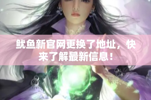 魷魚新官網更換了地址，快來了解最新信息！