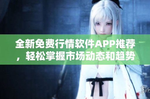 全新免費行情軟件APP推薦，輕松掌握市場動態和趨勢