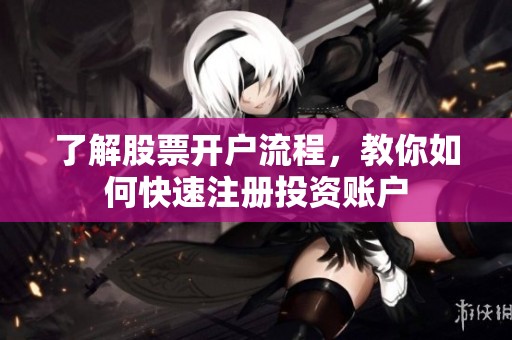 了解股票開戶流程，教你如何快速注冊投資賬戶