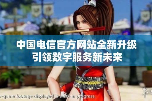 中國電信官方網站全新升級 引領數字服務新未來