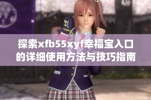 探索xfb55xyf幸福寶入口的詳細使用方法與技巧指南