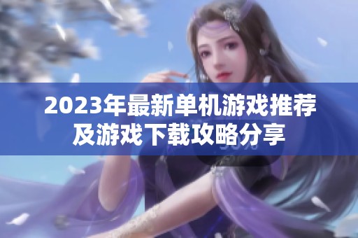 2023年最新單機游戲推薦及游戲下載攻略分享