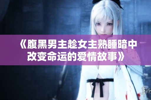 《腹黑男主趁女主熟睡暗中改變命運的愛情故事》