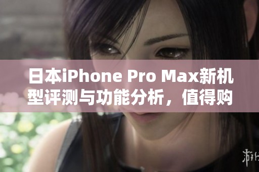 日本iPhone Pro Max新機型評測與功能分析，值得購買嗎