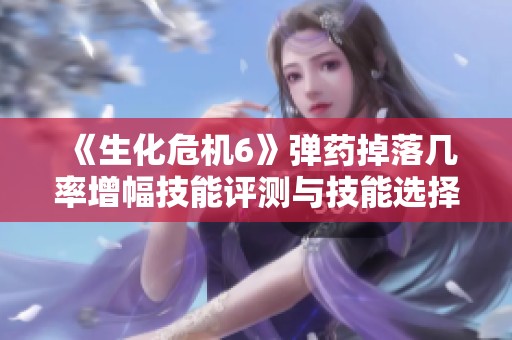 《生化危機6》彈藥掉落幾率增幅技能評測與技能選擇指南