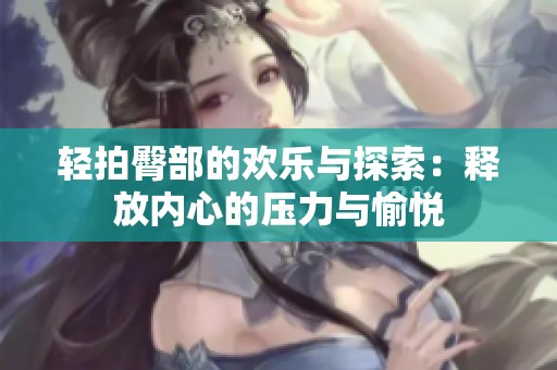 輕拍臀部的歡樂與探索：釋放內心的壓力與愉悅