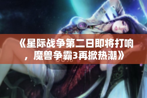 《星際戰爭第二日即將打響，魔獸爭霸3再掀熱潮》