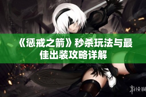 《懲戒之箭》秒殺玩法與最佳出裝攻略詳解