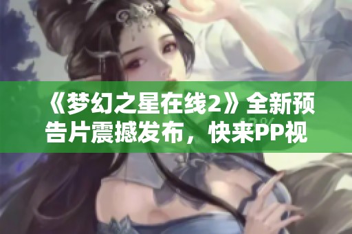 《夢幻之星在線2》全新預(yù)告片震撼發(fā)布，快來PP視頻觀看！