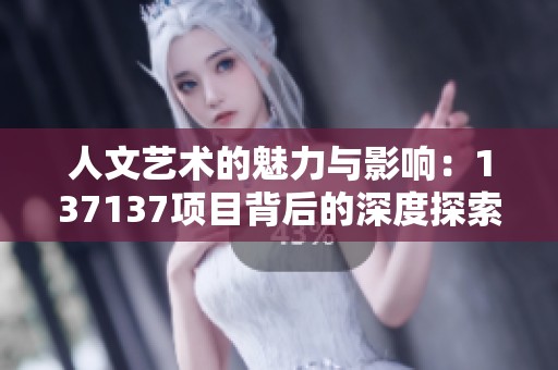 人文藝術的魅力與影響：137137項目背后的深度探索