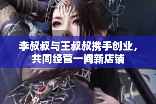 李叔叔與王叔叔攜手創業，共同經營一間新店鋪