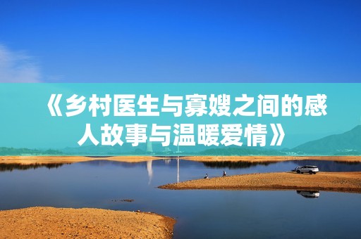 《鄉村醫生與寡嫂之間的感人故事與溫暖愛情》