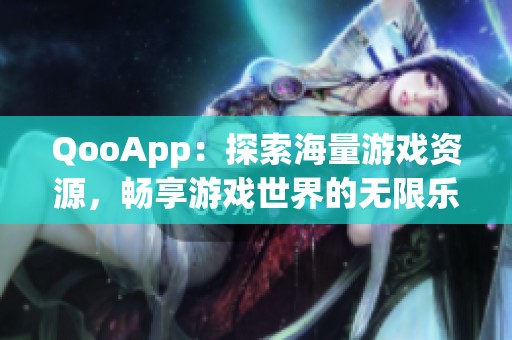 QooApp：探索海量游戲資源，暢享游戲世界的無限樂趣