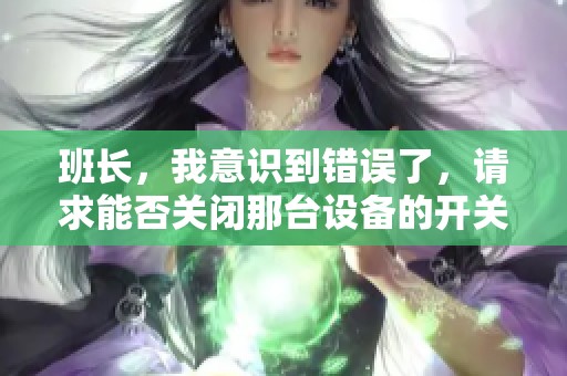班長，我意識到錯誤了，請求能否關閉那臺設備的開關