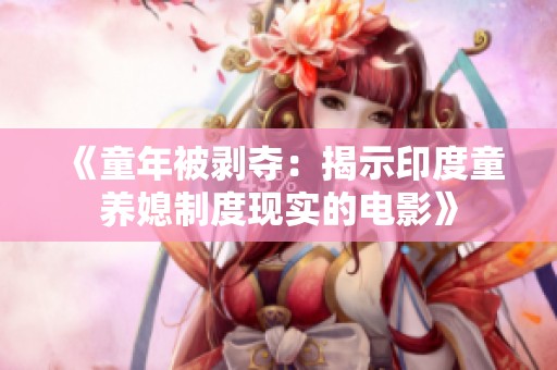 《童年被剝奪：揭示印度童養媳制度現實的電影》
