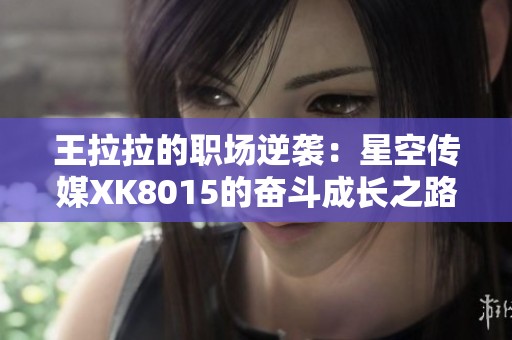 王拉拉的職場逆襲：星空傳媒XK8015的奮斗成長之路