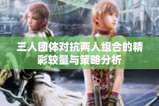 三人團體對抗兩人組合的精彩較量與策略分析