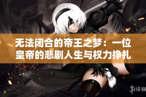 無法閉合的帝王之夢：一位皇帝的悲劇人生與權力掙扎
