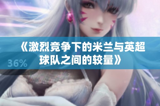 《激烈競爭下的米蘭與英超球隊之間的較量》