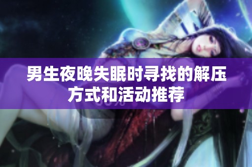 男生夜晚失眠時尋找的解壓方式和活動推薦